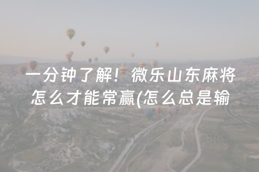 一分钟了解！微乐山东麻将怎么才能常赢(怎么总是输)