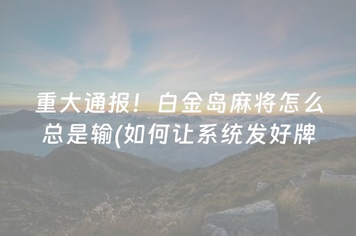 重大通报！白金岛麻将怎么总是输(如何让系统发好牌)