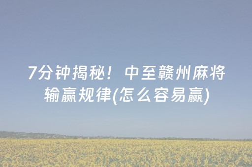 7分钟揭秘！中至赣州麻将输赢规律(怎么容易赢)