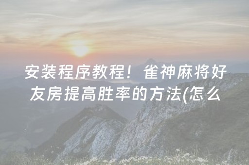 安装程序教程！雀神麻将好友房提高胜率的方法(怎么能拿好牌)