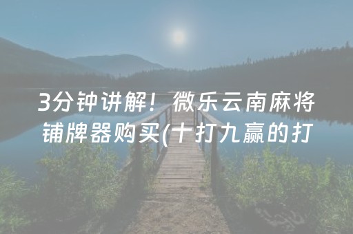 3分钟讲解！微乐云南麻将铺牌器购买(十打九赢的打法)