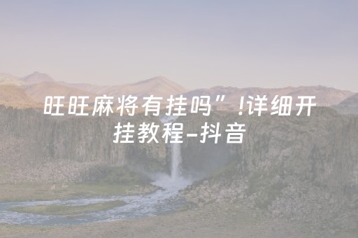 旺旺麻将有挂吗”!详细开挂教程-抖音