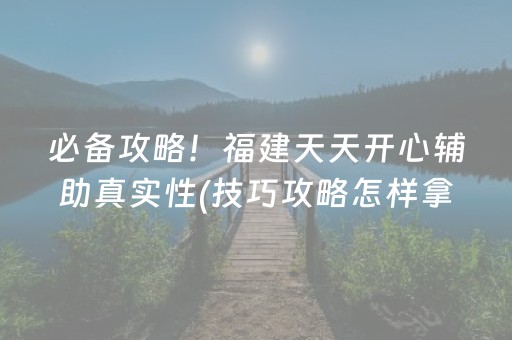 必备攻略！福建天天开心辅助真实性(技巧攻略怎样拿好牌)