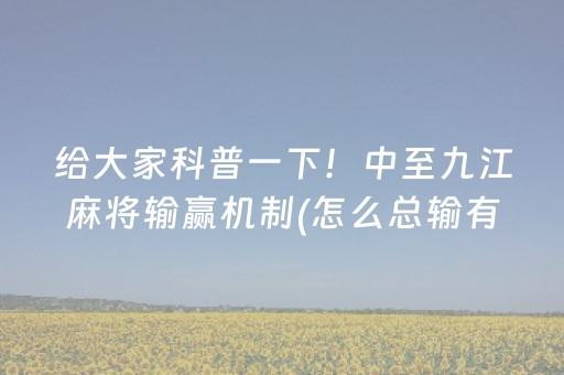 给大家科普一下！中至九江麻将输赢机制(怎么总输有什么猫腻)
