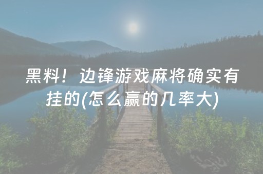 黑料！边锋游戏麻将确实有挂的(怎么赢的几率大)