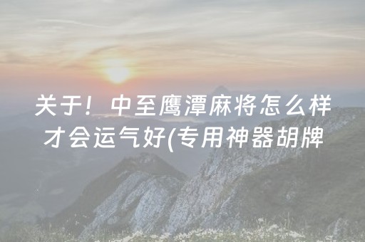 关于！中至鹰潭麻将怎么样才会运气好(专用神器胡牌技巧)