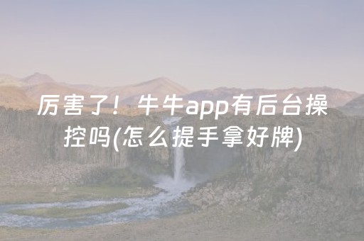 厉害了！牛牛app有后台操控吗(怎么提手拿好牌)