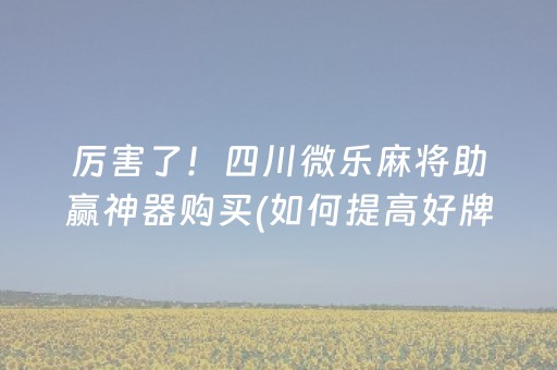 厉害了！四川微乐麻将助赢神器购买(如何提高好牌几率)