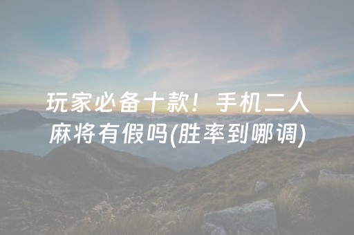 玩家必备十款！手机二人麻将有假吗(胜率到哪调)