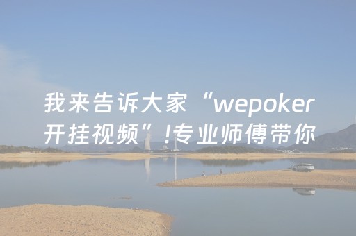 我来告诉大家“wepoker开挂视频”!专业师傅带你一起了解（详细教程）-抖音
