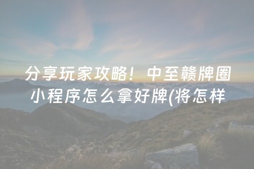分享玩家攻略！中至赣牌圈小程序怎么拿好牌(将怎样比较容易赢)