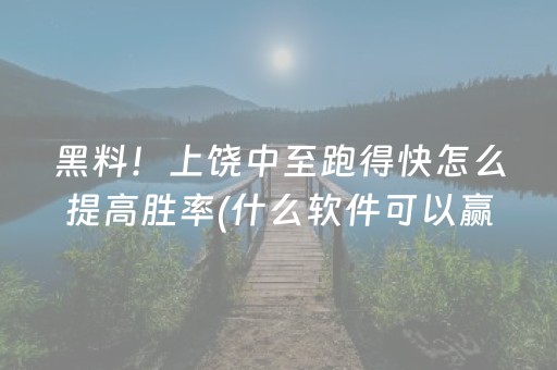 黑料！上饶中至跑得快怎么提高胜率(什么软件可以赢)