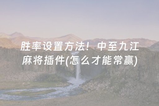 胜率设置方法！中至九江麻将插件(怎么才能常赢)