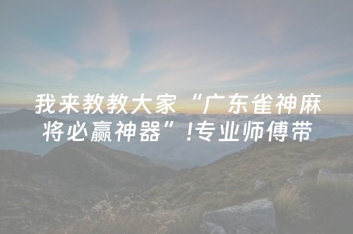 我来教教大家“广东雀神麻将必赢神器”!专业师傅带你一起了解（详细教程）-抖音