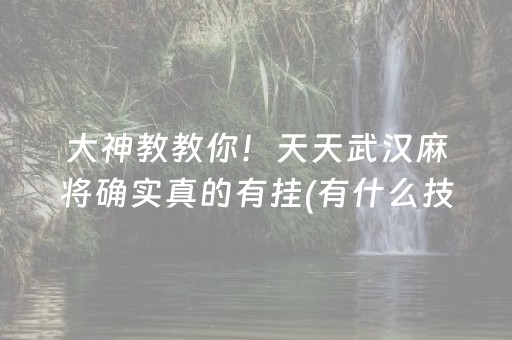 大神教教你！天天武汉麻将确实真的有挂(有什么技巧)