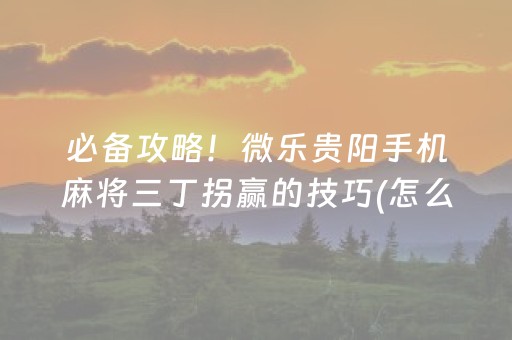必备攻略！微乐贵阳手机麻将三丁拐赢的技巧(怎么设置才能赢)