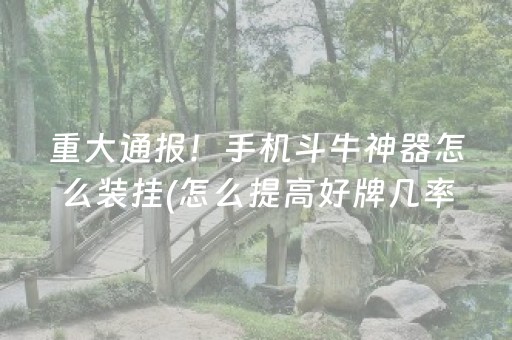 重大通报！手机斗牛神器怎么装挂(怎么提高好牌几率)