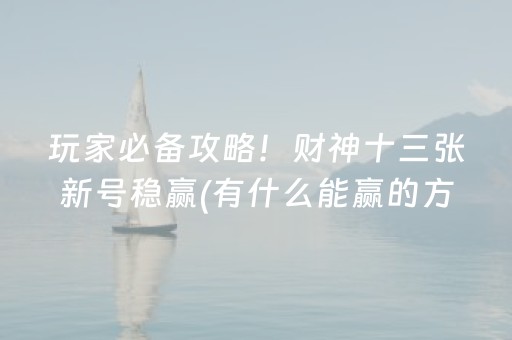 玩家必备攻略！财神十三张新号稳赢(有什么能赢的方法)