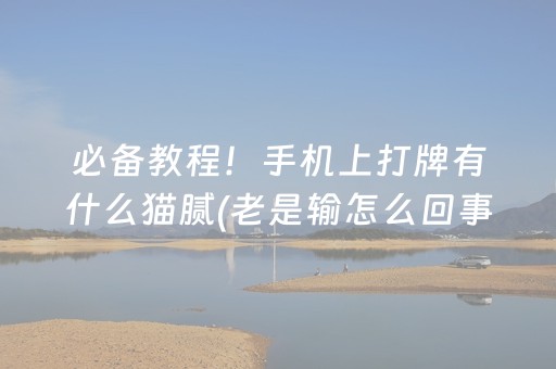 必备教程！手机上打牌有什么猫腻(老是输怎么回事)
