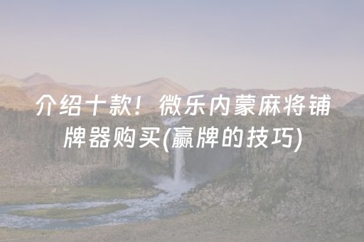 介绍十款！微乐内蒙麻将铺牌器购买(赢牌的技巧)