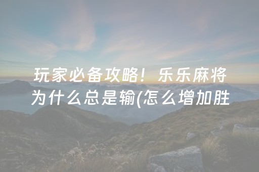 玩家必备攻略！乐乐麻将为什么总是输(怎么增加胜率)