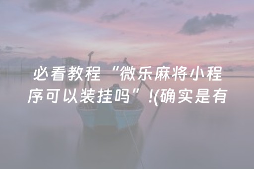 必看教程“微乐麻将小程序可以装挂吗”!(确实是有挂)-抖音