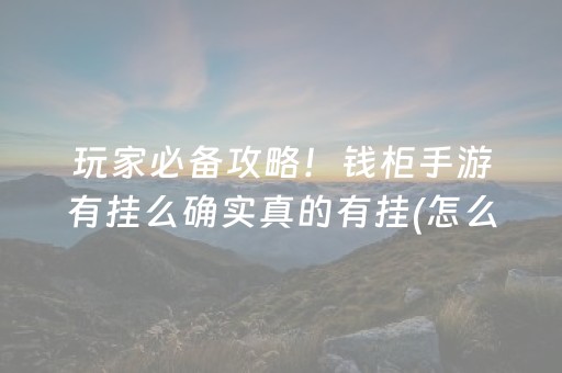 玩家必备攻略！钱柜手游有挂么确实真的有挂(怎么让牌变好)