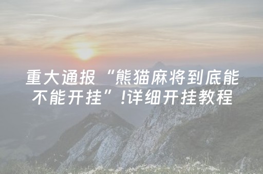 重大通报“熊猫麻将到底能不能开挂”!详细开挂教程-抖音