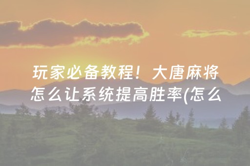 玩家必备教程！大唐麻将怎么让系统提高胜率(怎么容易赢)