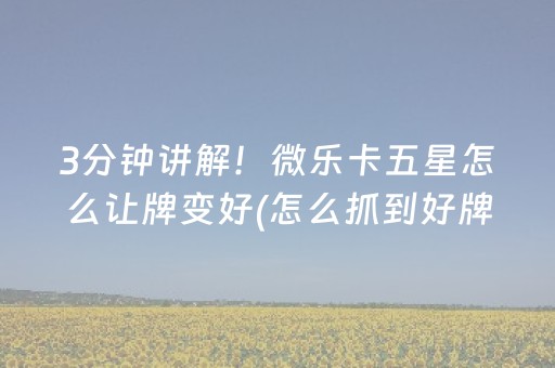 3分钟讲解！微乐卡五星怎么让牌变好(怎么抓到好牌)