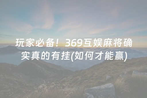 玩家必备！369互娱麻将确实真的有挂(如何才能赢)