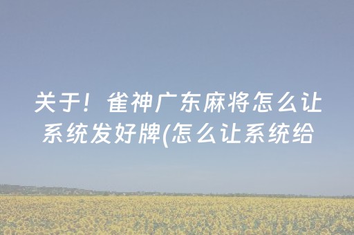 关于！雀神广东麻将怎么让系统发好牌(怎么让系统给好牌)