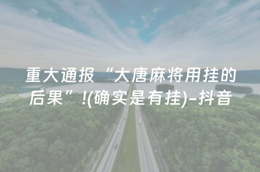 重大通报“大唐麻将用挂的后果”!(确实是有挂)-抖音