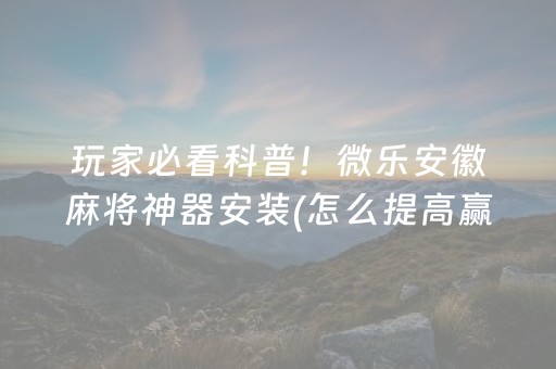 玩家必看科普！微乐安徽麻将神器安装(怎么提高赢牌率)