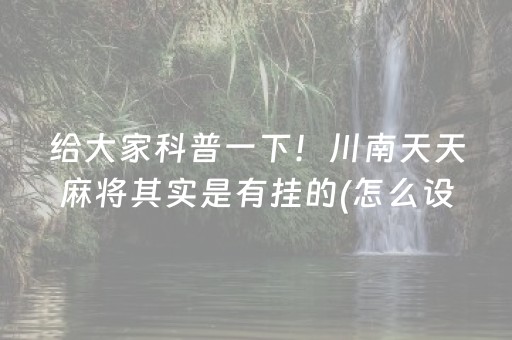 给大家科普一下！川南天天麻将其实是有挂的(怎么设置才能赢)