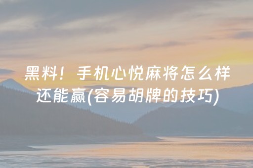 黑料！手机心悦麻将怎么样还能赢(容易胡牌的技巧)
