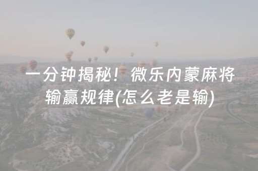 一分钟揭秘！微乐内蒙麻将输赢规律(怎么老是输)