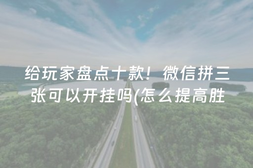 给玩家盘点十款！微信拼三张可以开挂吗(怎么提高胜率)