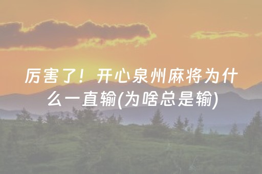 厉害了！开心泉州麻将为什么一直输(为啥总是输)