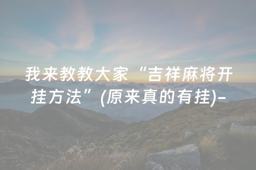 我来教教大家“吉祥麻将开挂方法”(原来真的有挂)-抖音