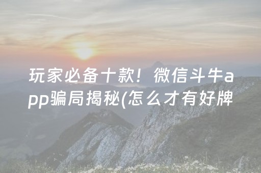 玩家必备十款！微信斗牛app骗局揭秘(怎么才有好牌)