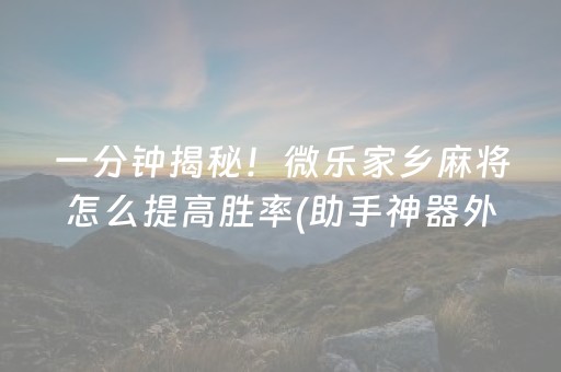 一分钟揭秘！微乐家乡麻将怎么提高胜率(助手神器外辅工具)