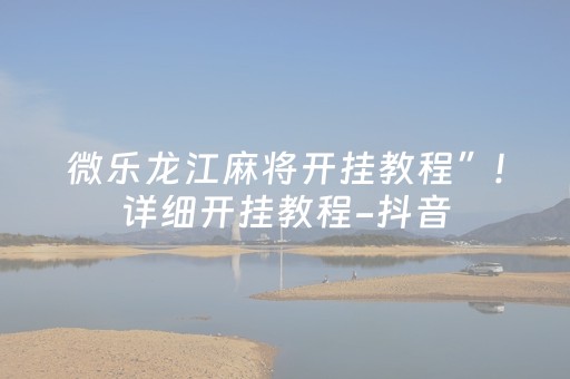 微乐龙江麻将开挂教程”!详细开挂教程-抖音