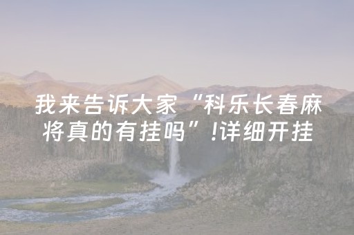 我来告诉大家“科乐长春麻将真的有挂吗”!详细开挂教程-抖音