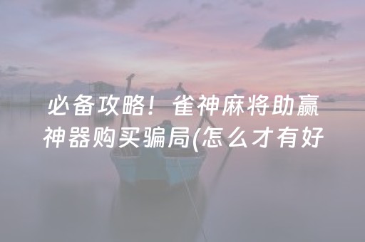 必备攻略！雀神麻将助赢神器购买骗局(怎么才有好牌)