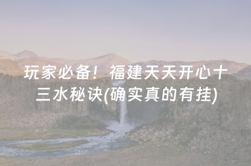 玩家必备！福建天天开心十三水秘诀(确实真的有挂)