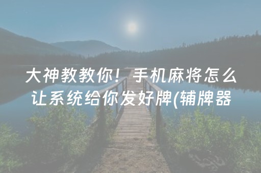 大神教教你！手机麻将怎么让系统给你发好牌(辅牌器购买)