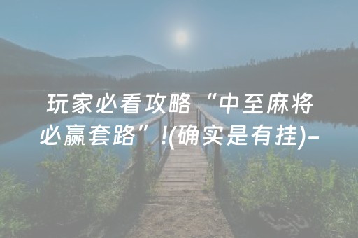 玩家必看攻略“中至麻将必赢套路”!(确实是有挂)-抖音