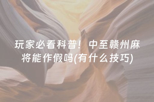 玩家必看科普！中至赣州麻将能作假吗(有什么技巧)