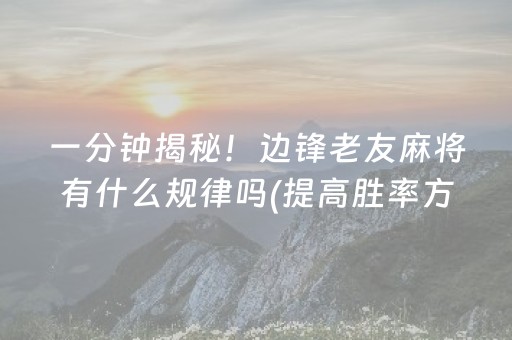 一分钟揭秘！边锋老友麻将有什么规律吗(提高胜率方法)